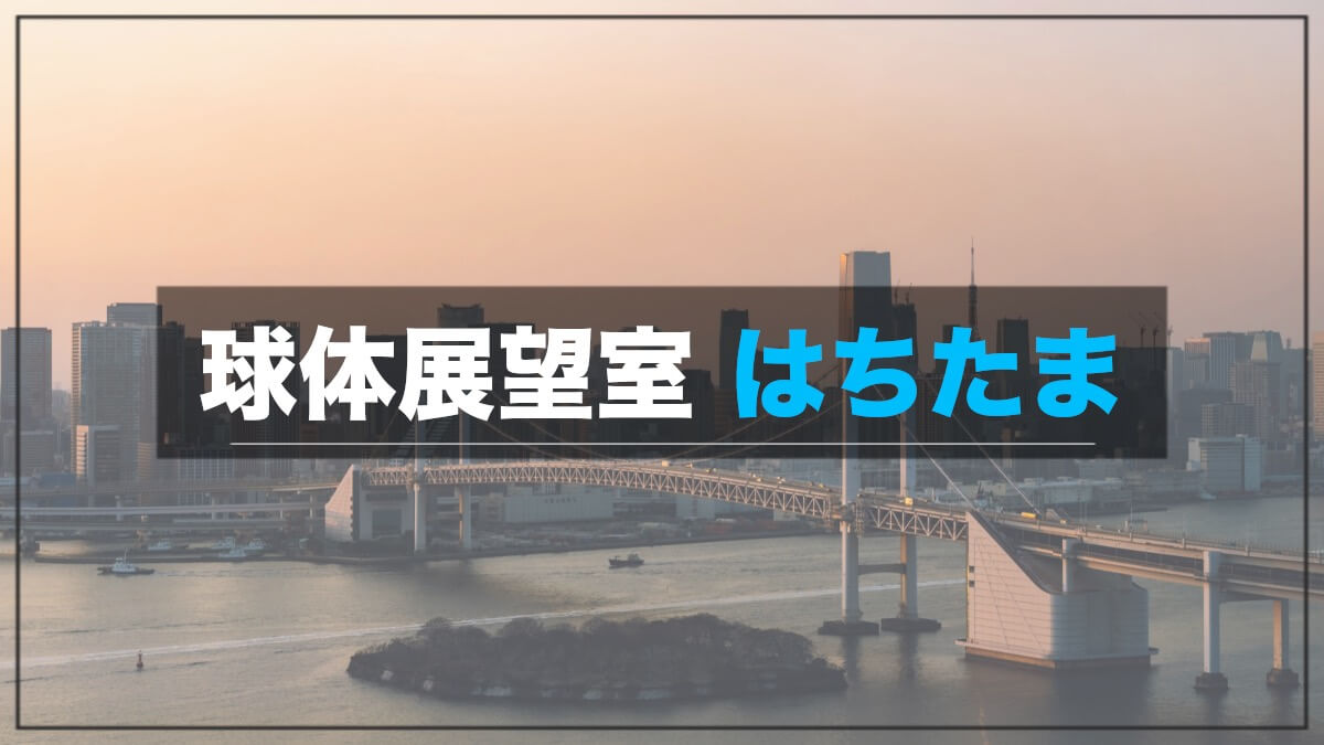フジテレビ球体展望室「はちたま」でレインボーブリッジや夕景を
